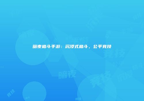 暗夜格斗手游：沉浸式格斗，公平竞技