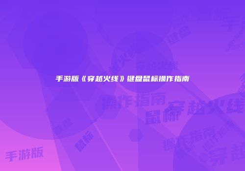 手游版《穿越火线》键盘鼠标操作指南