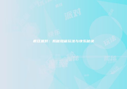 疯狂派对：揭秘隐藏玩法与快乐秘诀