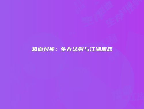 热血封神：生存法则与江湖恩怨