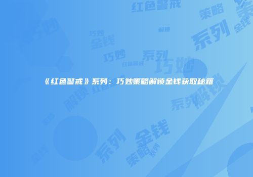 《红色警戒》系列：巧妙策略解锁金钱获取秘籍