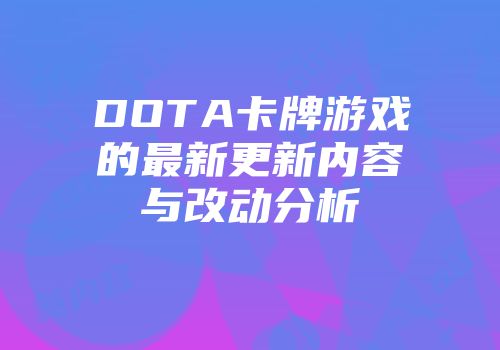 DOTA卡牌游戏的最新更新内容与改动分析