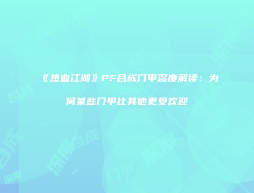 《热血江湖》PF合成门甲深度解读：为何某些门甲比其他更受欢迎