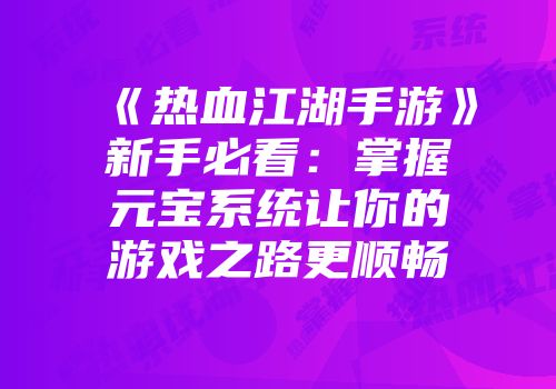 《热血江湖手游》新手必看：掌握元宝系统让你的游戏之路更顺畅