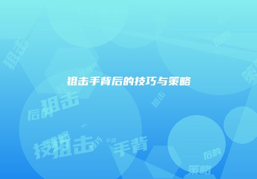 狙击手背后的技巧与策略