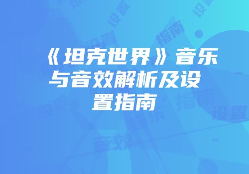 《坦克世界》音乐与音效解析及设置指南