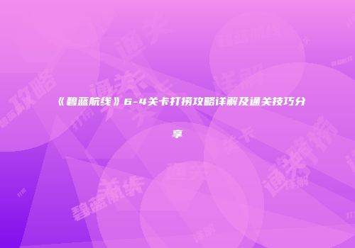 《碧蓝航线》6-4关卡打捞攻略详解及通关技巧分享