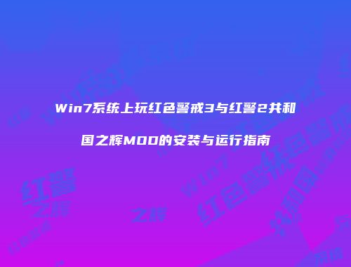 Win7系统上玩红色警戒3与红警2共和国之辉MOD的安装与运行指南