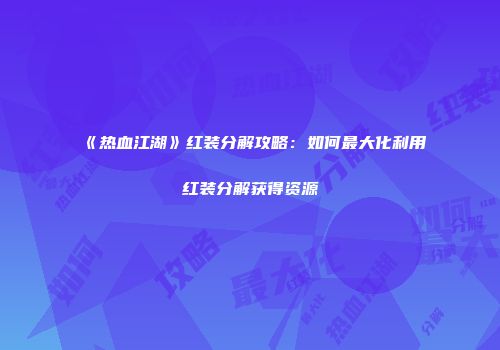 《热血江湖》红装分解攻略：如何最大化利用红装分解获得资源