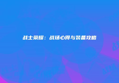 战士荣耀：战场心得与装备攻略