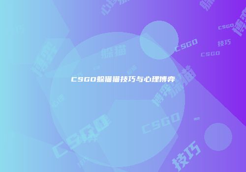 CSGO躲猫猫技巧与心理博弈