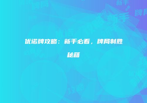 优诺牌攻略：新手必看，牌局制胜秘籍