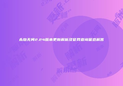 永劫无间2.24版本更新解析及官网查询困惑解答