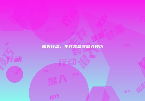 暗影行动：生存装备与潜入技巧