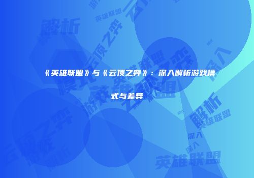 《英雄联盟》与《云顶之弈》：深入解析游戏模式与差异