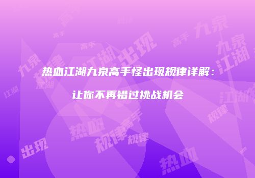 热血江湖九泉高手怪出现规律详解：让你不再错过挑战机会