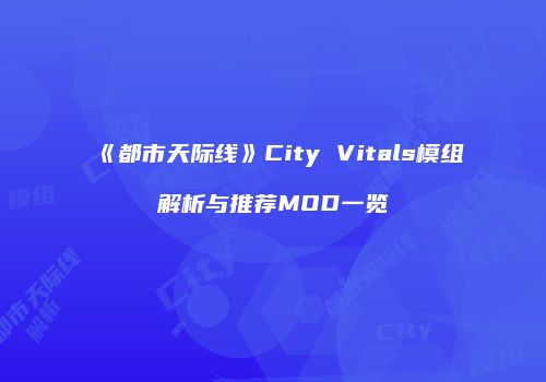 《都市天际线》City Vitals模组解析与推荐MOD一览