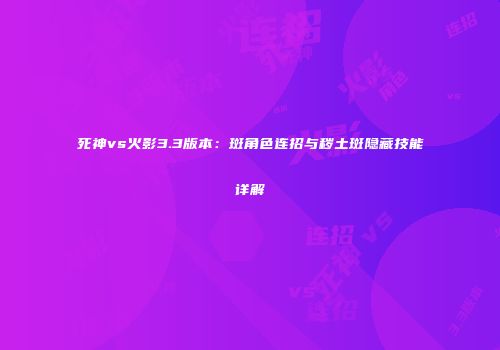 死神vs火影3.3版本：斑角色连招与秽土斑隐藏技能详解