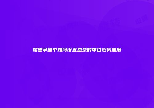 魔兽争霸中如何设置血条的单位旋转速度