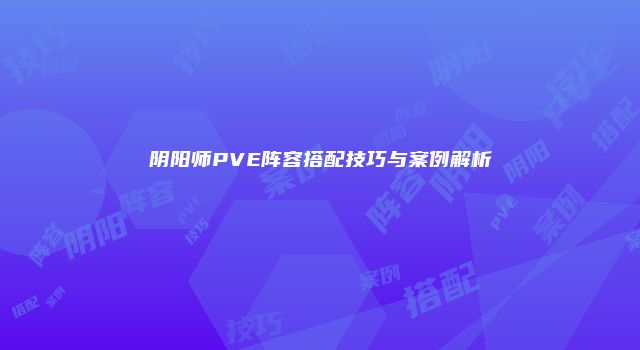 阴阳师PVE阵容搭配技巧与案例解析