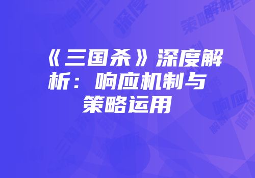 《三国杀》深度解析：响应机制与策略运用