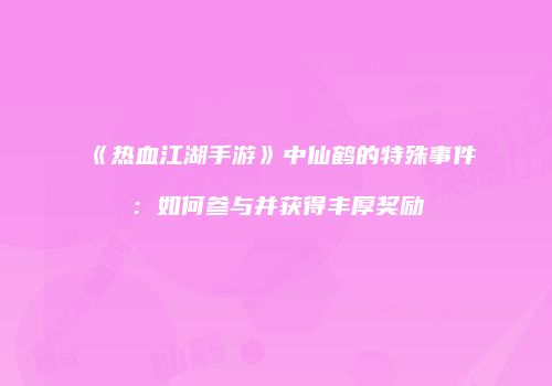 《热血江湖手游》中仙鹤的特殊事件：如何参与并获得丰厚奖励