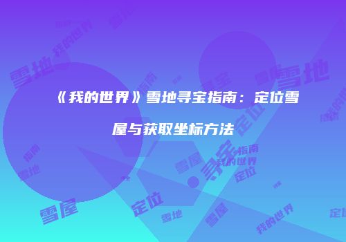 《我的世界》雪地寻宝指南：定位雪屋与获取坐标方法