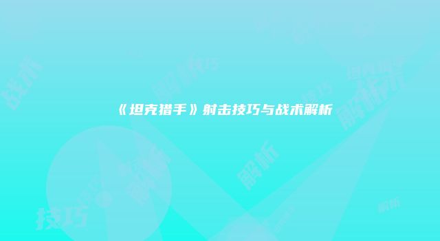 《坦克猎手》射击技巧与战术解析