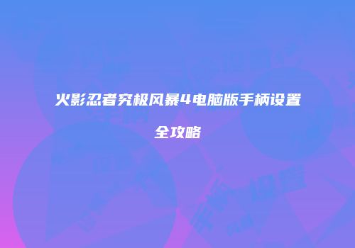 火影忍者究极风暴4电脑版手柄设置全攻略