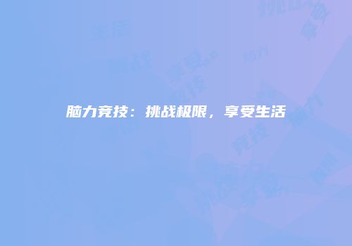 脑力竞技：挑战极限，享受生活