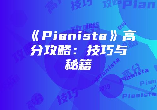 《Pianista》高分攻略：技巧与秘籍