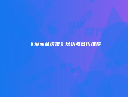 《爱丽丝快跑》现状与替代推荐