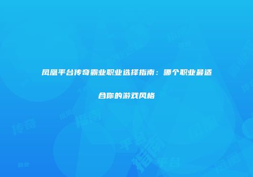 凤凰平台传奇霸业职业选择指南：哪个职业最适合你的游戏风格