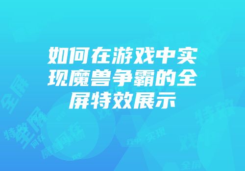 如何在游戏中实现魔兽争霸的全屏特效展示