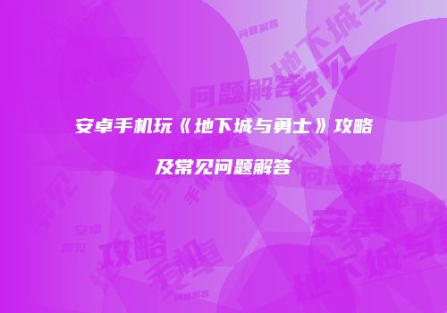安卓手机玩《地下城与勇士》攻略及常见问题解答