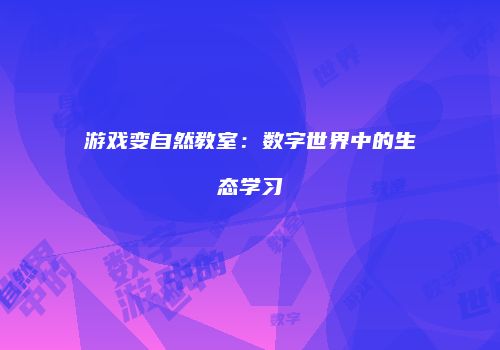 游戏变自然教室：数字世界中的生态学习