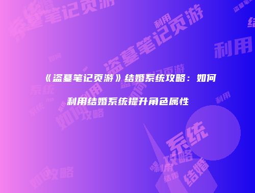 《盗墓笔记页游》结婚系统攻略：如何利用结婚系统提升角色属性