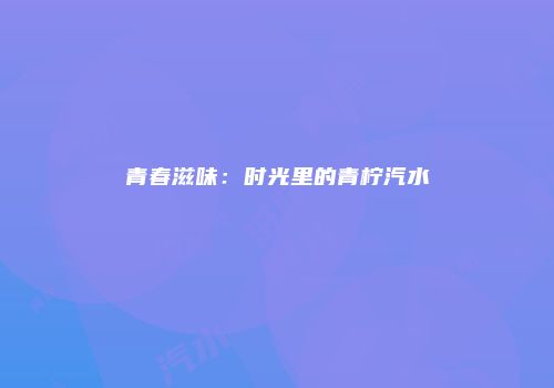 青春滋味：时光里的青柠汽水