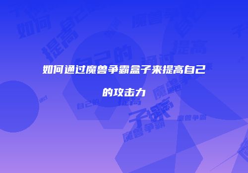 如何通过魔兽争霸盒子来提高自己的攻击力