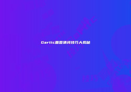 Gartic画图猜词技巧大揭秘