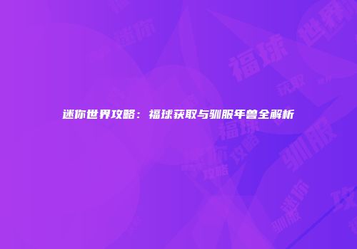 迷你世界攻略：福球获取与驯服年兽全解析
