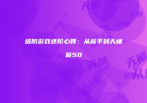 塔防游戏进阶心得：从新手到天梯前50