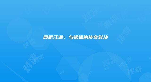 网吧江湖：与银狐的传奇对决