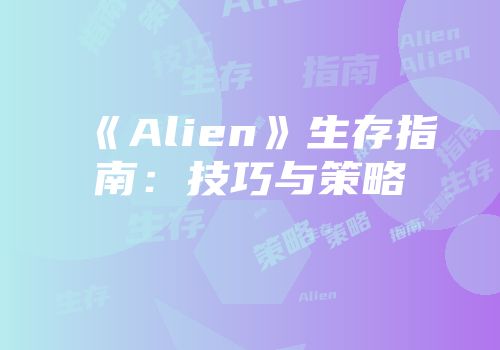 《Alien》生存指南：技巧与策略