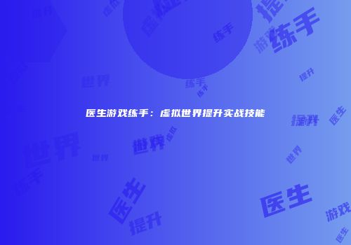 医生游戏练手：虚拟世界提升实战技能