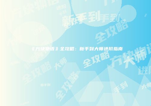 《方块物语》全攻略：新手到大师进阶指南