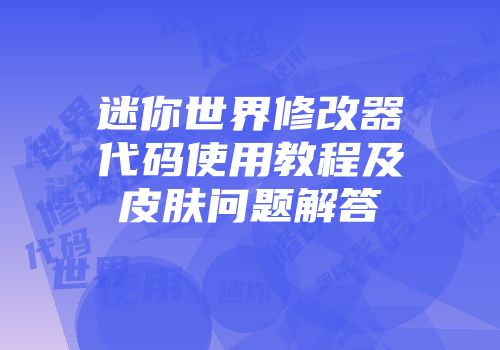 迷你世界修改器代码使用教程及皮肤问题解答