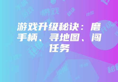 游戏升级秘诀：磨手柄、寻地图、闯任务