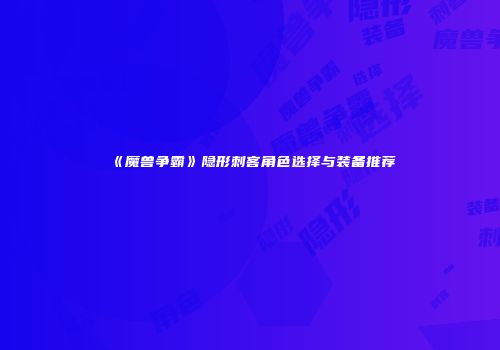 《魔兽争霸》隐形刺客角色选择与装备推荐