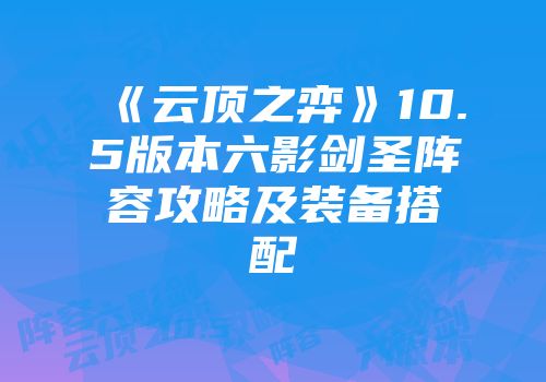 《云顶之弈》10.5版本六影剑圣阵容攻略及装备搭配